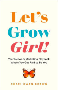Title: Let's Grow, Girl!: Your Network Marketing Playbook Where You Get Paid to Be You, Author: Shari Owen Brown