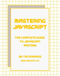 Title: Mastering JavaScript: The Complete Guide to JavaScript Mastery, Author: Tim Robards