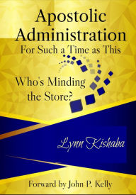 Title: Apostolic Administration for Such a Time as This! Who's Minding the Store?, Author: Lynn Kishaba