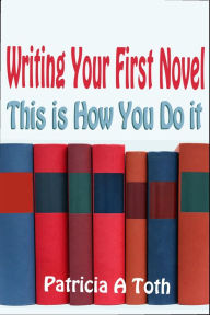 Title: Writing Your First Novel: This is How You Do It, Author: Patricia Toth