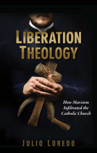 Title: Liberation Theology: How Marxism Infiltrated the Catholic Church, Author: Julio Loredo de Izcue