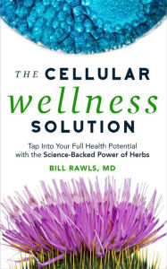 Title: The Cellular Wellness Solution: Tap into Your Full Health Potential with the Science-Backed Power of Herbs, Author: Bill Rawls MD