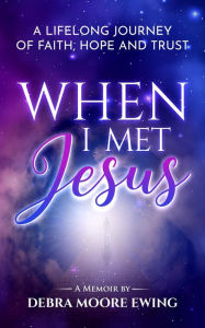 Title: When I Met Jesus: A Lifelong Journey of Faith, Hope and Trust, Author: Debra Moore Ewing