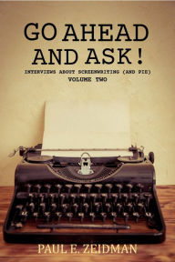 Title: Go Ahead and Ask! Volume Two, (Interviews about Screenwriting and Pie), Author: Paul Zeidman