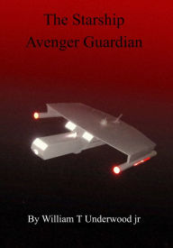 Title: The Starship Avenger Guardian, Author: William T Underwood Jr