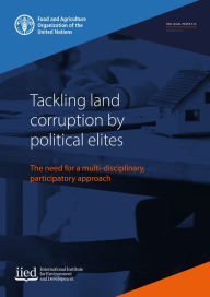 Title: Tackling Land Corruption by Political Elites: The Need for a Multi-Disciplinary, Participatory Approach, Author: Food and Agriculture Organization of the United Nations
