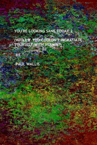 Title: You're Looking Sane Today 2 (What If You Couldn't Ingratiate Yourself With Vermin?), Author: Paul Wallis