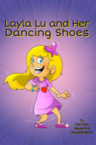 Title: Layla Lu and her Dancing Shoes, Author: Carolyn Severino Rossknecht