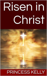 Title: Risen in Christ, Author: Princess Kelly