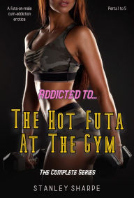 Title: Addicted to... The Hot Futa at the Gym (The Complete Series), Author: Stanley Sharpe