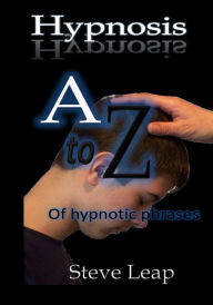 Title: Hypnosis the A to Z of Hypnotic Words & Phrases, Author: Steve Leap