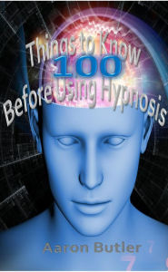Title: 100 Things to Know before Using Hypnosis, Author: Aaron Butler