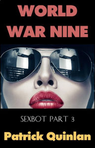 Title: World War Nine (Sexbot Part 3), Author: Patrick Quinlan