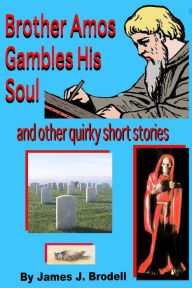 Title: Brother Amos Gambles His Soul and Other Quirky Short Stories, Author: James J. Brodell