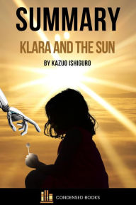 Title: Summary of Klara and the Sun by Kazuo Ishiguro, Author: Condensed Books