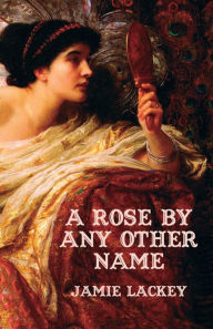 Title: A Rose by Any Other Name, Author: Jamie Lackey