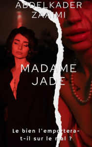 Title: Madame Jade: Le bien l'emportera-t-il sur le mal ?, Author: Abdelkader Zaaimi