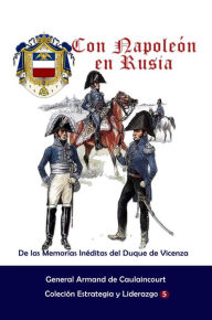 Title: Con Napoleón en Rusia De las Memorias Inéditas del Duque de Vicenza, Author: General Armand de Caulaincourt