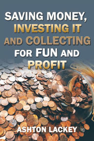 Title: Investing Money, Saving It, and Collecting for Fun and Profit, Author: Ashton Lackey