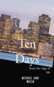 Title: Ten Days from the Edge of Life, Author: Michael Jami Walsh