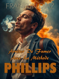 Title: Arrêter De Fumer Avec La Méthode PHILLIPS, Author: Franklin Díaz Lárez