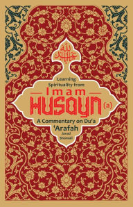 Title: Learning Spirituality from Imam Husayn (a): A Commentary on Du'a 'Arafah, Author: Javad Shomali