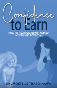 Title: Confidence to Earn: How My Halitosis Almost Ruined My Earning Potential, Author: Khumoetsile Thabo-Nawa