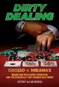 Title: Dirty Dealing: Grosso v. Miramax-Waging War with Harvey Weinstein, and the Screenplay that Changed Hollywood, Author: Jeffrey Allan Grosso