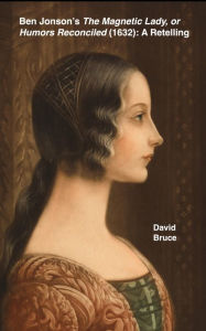 Title: Ben Jonson's The Magnetic Lady, or Humors Reconciled (1632): A Retelling, Author: David Bruce