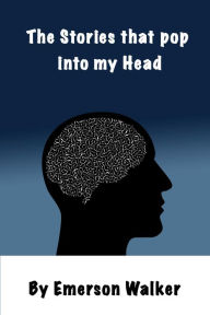 Title: The Stories That Pop into My Head, Author: Emerson Walker