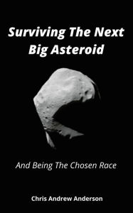 Title: Surviving the Next Big Asteroid and Being the Chosen Race, Author: Chris Andrew Anderson