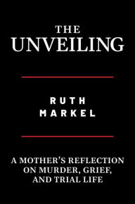 Title: The Unveiling: A Mother's Reflection on Murder, Grief, and Trial Life, Author: Ruth Markel