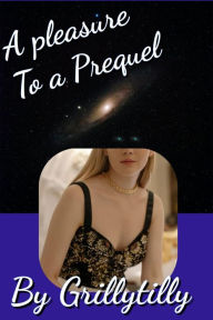 Title: A Pleasure to a Prequel, Author: Grillytilly
