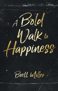 Title: A Bold Walk to Happiness, Author: Brett Miller