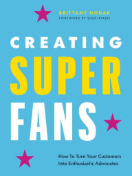 Title: Creating Superfans: How To Turn Your Customers Into Lifelong Advocates, Author: Brittany Hodak