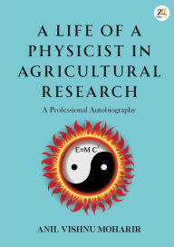 Title: A Life of a Physicist in Agricultural Research, Author: Anil Visnhu Moharir