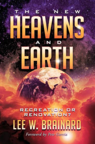 Title: The New Heavens and Earth: Recreation or Renovation?, Author: Lee W Brainard