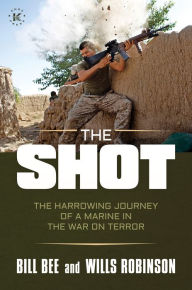 Title: The Shot: The Harrowing Journey of a Marine in the War on Terror, Author: Bill Bee