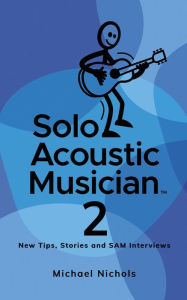 Title: Solo Acoustic Musician 2: New Tips, Stories and SAM Interviews, Author: Michael Nichols
