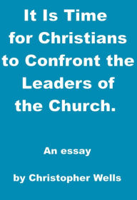 Title: It Is Time for Christians to Confront the Leaders of the Church, Author: Christopher Wells