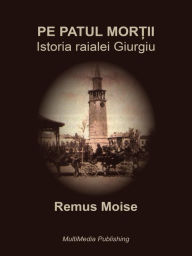 Title: Pe patul mortii: Istoria raialei Giurgiu, Author: Remus Moise