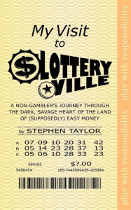 Title: My Visit to Lotteryville: A Non-Gambler's Journey through the Dark, Savage Heart of the Land of (Supposedly) Easy Money, Author: Stephen Taylor