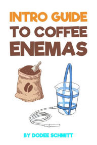 Title: Intro Guide To Coffee Enemas, Author: Dodee Schmitt
