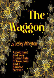Title: The Waggon: A Poignant and Very Human Tale of Love, Loss and a Painted Caravan, Author: Lesley Atherton