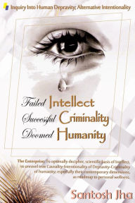 Title: Failed Intellect, Successful Criminality, Doomed Humanity, Author: Santosh Jha