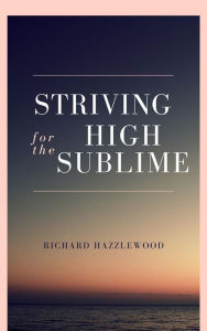 Title: Striving for the High Sublime, Author: Richard Hazzlewood