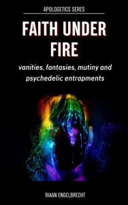 Title: Faith under Fire: Vanities, Fantasies, Mutiny and Psychedelic Entrapments, Author: Riaan Engelbrecht