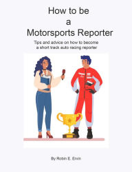 Title: How to Be a Motorsports Reporter, Author: Robin E Ervin