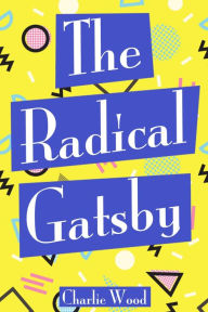 Title: The Radical Gatsby: A 1990's Retelling, Author: Charlie Wood