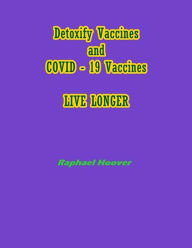 Title: Detoxify Vaccines and COVID: 19 Vaccines LIVE LONGER, Author: Raphael Hoover